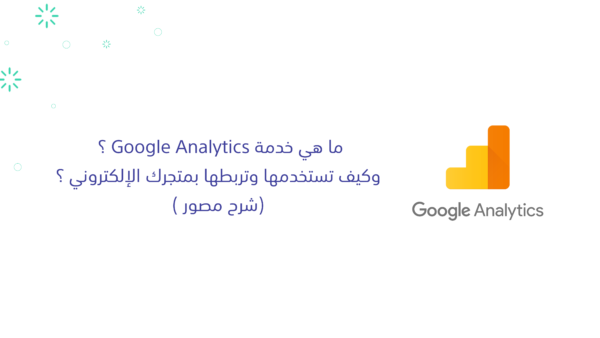 ما هي خدمة Google Analytics؟ وكيف تستخدمها وتربطها بمتجرك الإلكتروني؟